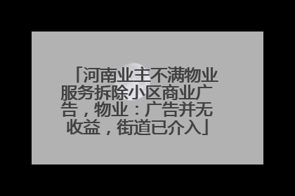 河南业主不满物业服务拆除小区商业广告，物业：广告并无收益，街道已介入