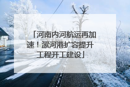 河南内河航运再加速！漯河港扩容提升工程开工建设