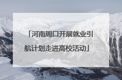 河南周口开展就业引航计划走进高校活动