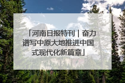 河南日报特刊｜奋力谱写中原大地推进中国式现代化新篇章