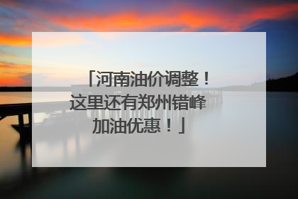 河南油价调整！这里还有郑州错峰加油优惠！