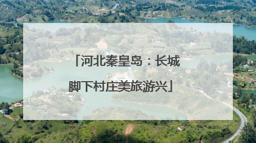 河北秦皇岛：长城脚下村庄美旅游兴