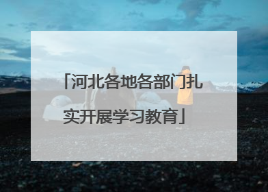 河北各地各部门扎实开展学习教育