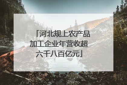 河北规上农产品加工企业年营收超六千八百亿元