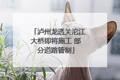 泸州龙透关沱江大桥即将施工 部分道路管制
