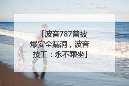 波音787曾被爆安全漏洞，波音技工：永不乘坐