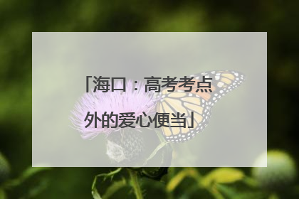 海口：高考考点外的爱心便当