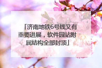 济南地铁6号线又有重要进展，软件园站附属结构全部封顶