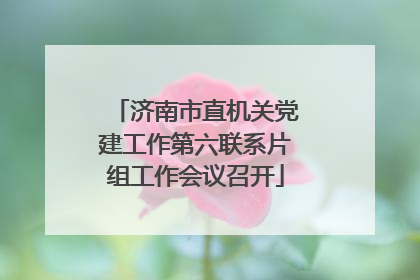 济南市直机关党建工作第六联系片组工作会议召开
