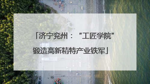 济宁兖州：“工匠学院”锻造高新精特产业铁军