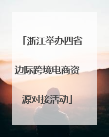 浙江举办四省边际跨境电商资源对接活动