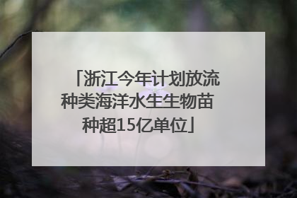 浙江今年计划放流种类海洋水生生物苗种超15亿单位