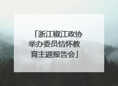 浙江椒江政协举办委员情怀教育主题报告会