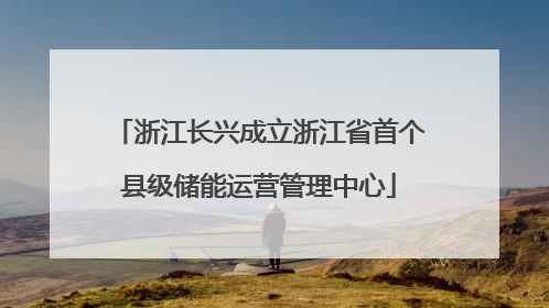 浙江长兴成立浙江省首个县级储能运营管理中心