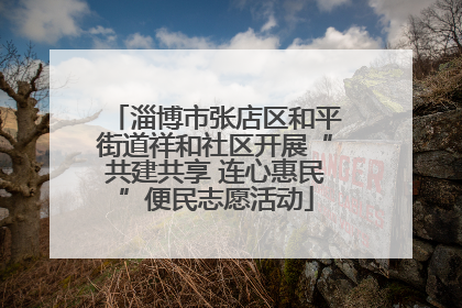 淄博市张店区和平街道祥和社区开展“共建共享 连心惠民”便民志愿活动