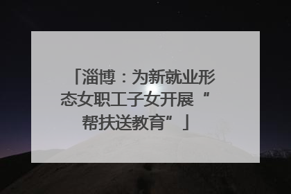 淄博：为新就业形态女职工子女开展“帮扶送教育”