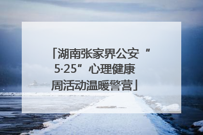 湖南张家界公安“5·25”心理健康周活动温暖警营