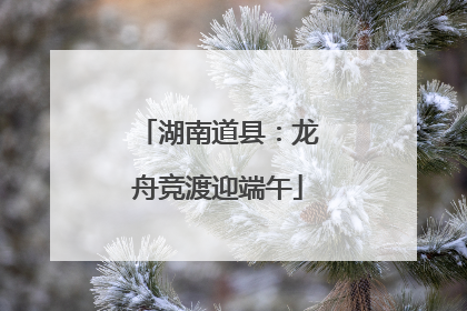 湖南道县：龙舟竞渡迎端午
