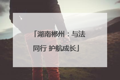 湖南郴州：与法同行 护航成长