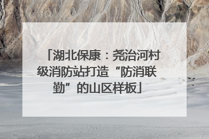 湖北保康：尧治河村级消防站打造“防消联勤”的山区样板
