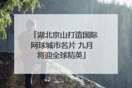 湖北京山打造国际网球城市名片 九月将迎全球精英