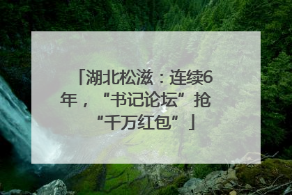 湖北松滋：连续6年，“书记论坛”抢“千万红包”
