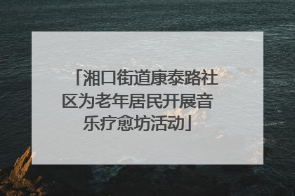 湘口街道康泰路社区为老年居民开展音乐疗愈坊活动
