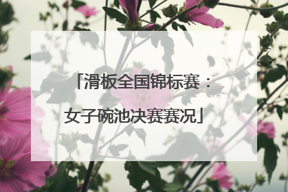 滑板全国锦标赛：女子碗池决赛赛况