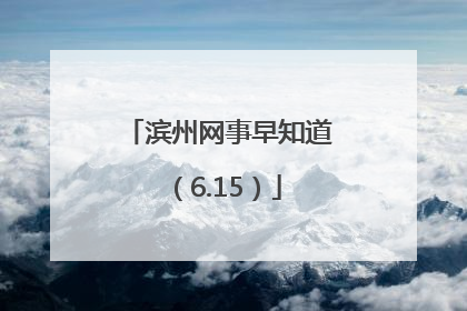 滨州网事早知道（6.15）