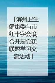 滨州卫生健康委与市红十字会联合开展党建联盟学习交流活动