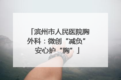 滨州市人民医院胸外科：微创“减负” 安心护“胸”