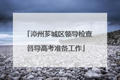 漳州芗城区领导检查督导高考准备工作