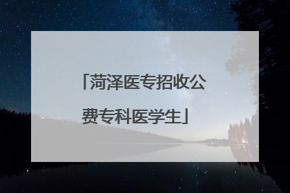 菏泽医专招收公费专科医学生