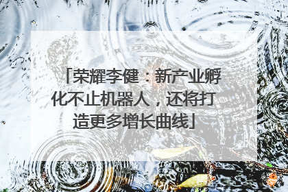 荣耀李健：新产业孵化不止机器人，还将打造更多增长曲线