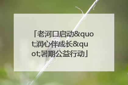 老河口启动"润心伴成长"暑期公益行动