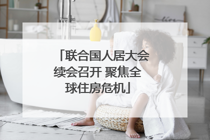 联合国人居大会续会召开 聚焦全球住房危机
