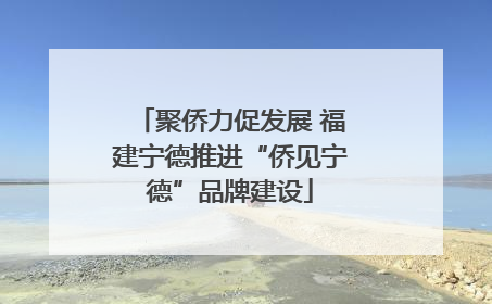 聚侨力促发展 福建宁德推进“侨见宁德”品牌建设