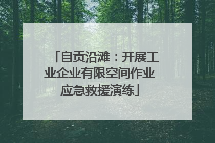 自贡沿滩：开展工业企业有限空间作业应急救援演练