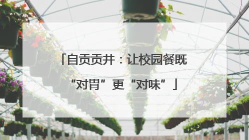 自贡贡井：让校园餐既“对胃”更“对味”