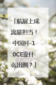 航展上成流量担当！中国歼-10CE靠什么出圈？
