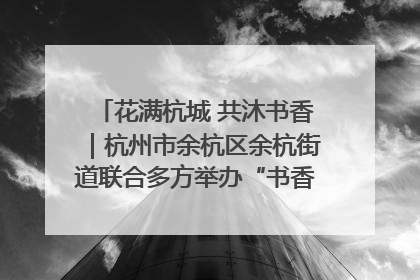 花满杭城 共沐书香｜杭州市余杭区余杭街道联合多方举办“书香换花香”活动