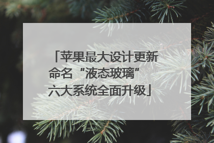 苹果最大设计更新命名“液态玻璃” 六大系统全面升级