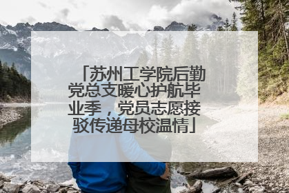 苏州工学院后勤党总支暖心护航毕业季，党员志愿接驳传递母校温情