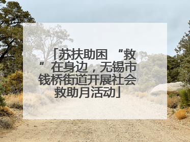 苏扶助困 “救”在身边，无锡市钱桥街道开展社会救助月活动