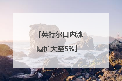 英特尔日内涨幅扩大至5%