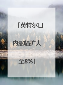 英特尔日内涨幅扩大至8%