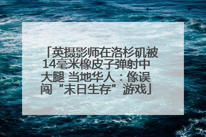 英摄影师在洛杉矶被14毫米橡皮子弹射中大腿 当地华人：像误闯“末日生存”游戏