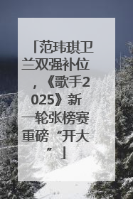 范玮琪卫兰双强补位，《歌手2025》新一轮张榜赛重磅“开大”