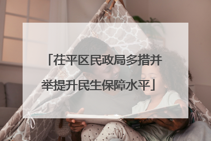 茌平区民政局多措并举提升民生保障水平