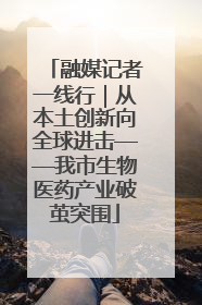 融媒记者一线行｜从本土创新向全球进击——我市生物医药产业破茧突围